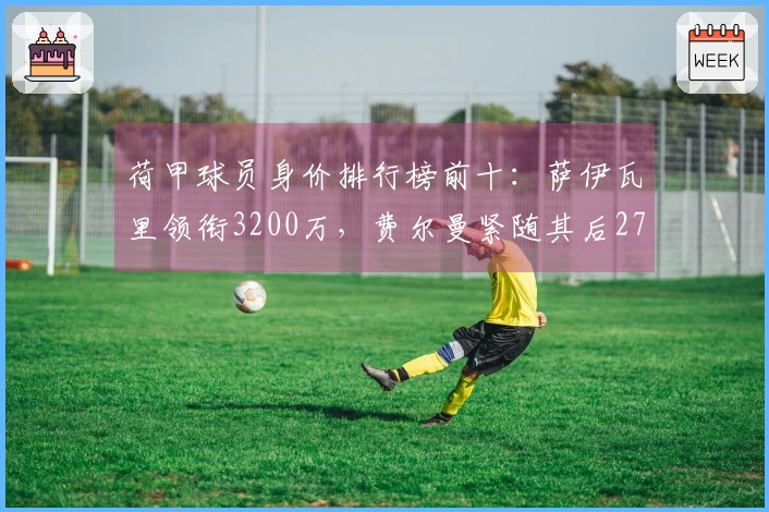 荷甲球员身价排行榜前十：萨伊瓦里领衔3200万，费尔曼紧随其后2700万