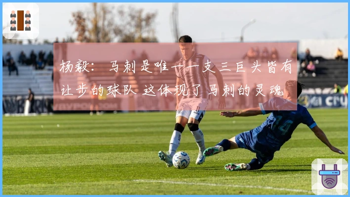 杨毅：马刺是唯一一支三巨头皆有让步的球队 这体现了马刺的灵魂