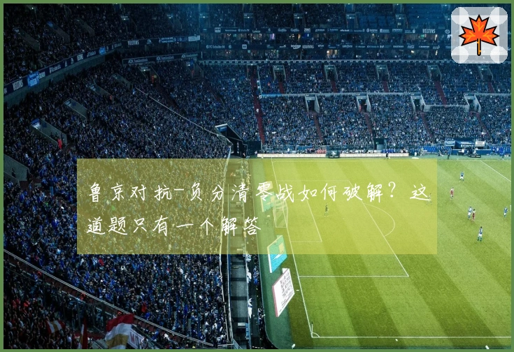 鲁京对抗-负分清零战如何破解？这道题只有一个解答