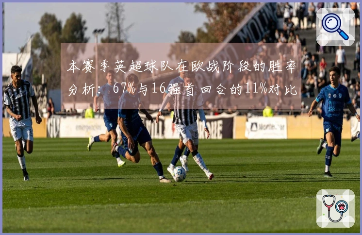 本赛季英超球队在欧战阶段的胜率分析：67%与16强首回合的11%对比