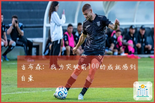 吉布森：我为突破前100的成就感到自豪