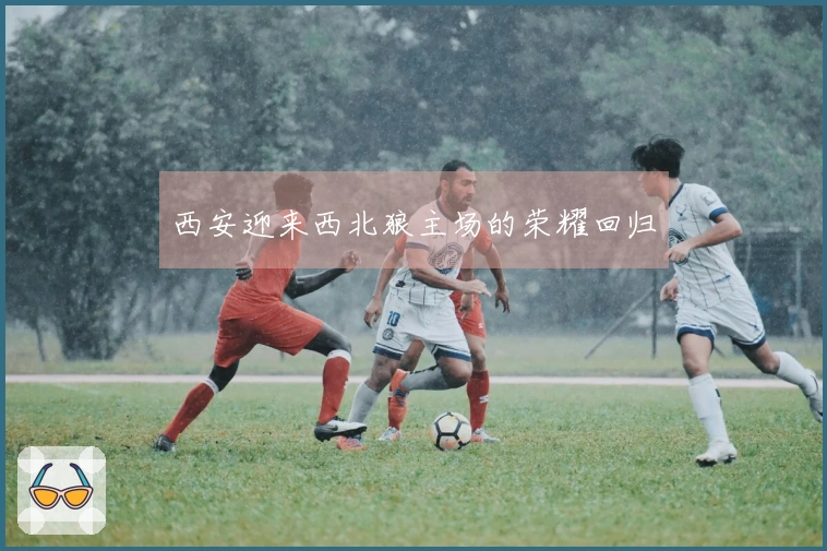 西安迎来西北狼主场的荣耀回归