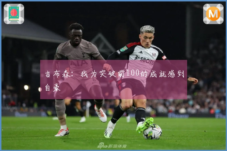 吉布森：我为突破前100的成就感到自豪