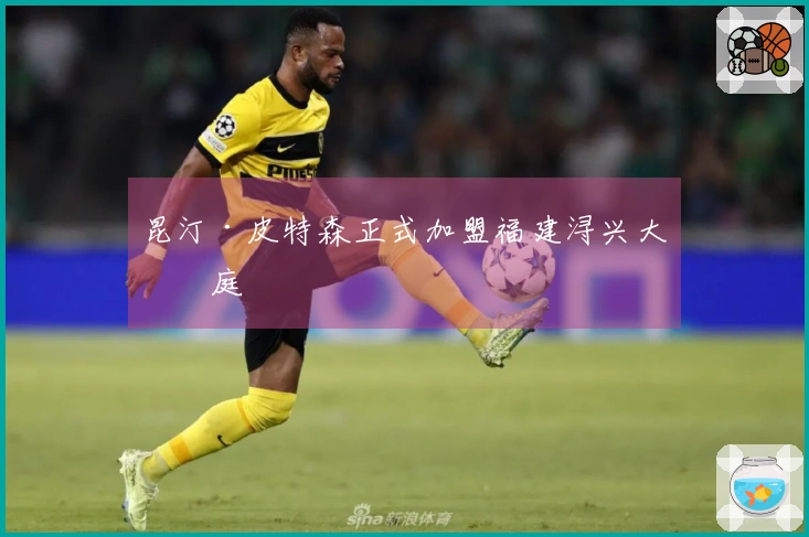 昆汀·皮特森正式加盟福建浔兴大家庭