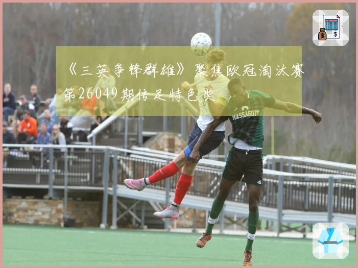 《三英争锋群雄》聚焦欧冠淘汰赛第26049期传足特色奖